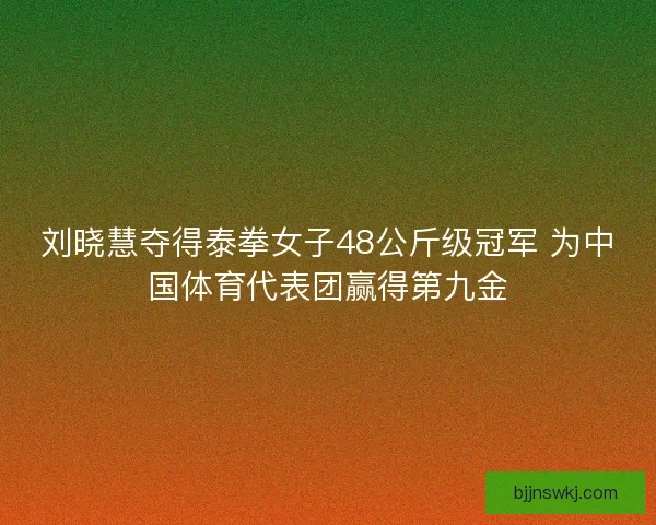 刘晓慧夺得泰拳女子48公斤级冠军 为中国体育代表团赢得第九金