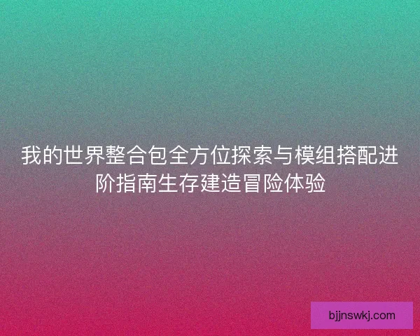 我的世界整合包全方位探索与模组搭配进阶指南生存建造冒险体验