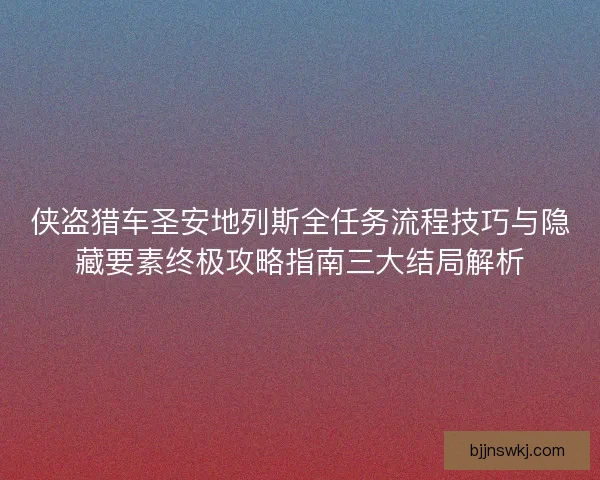 侠盗猎车圣安地列斯全任务流程技巧与隐藏要素终极攻略指南三大结局解析